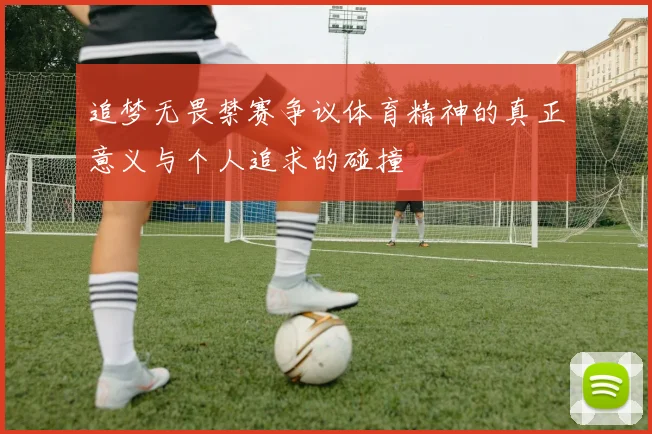 追梦无畏禁赛争议体育精神的真正意义与个人追求的碰撞